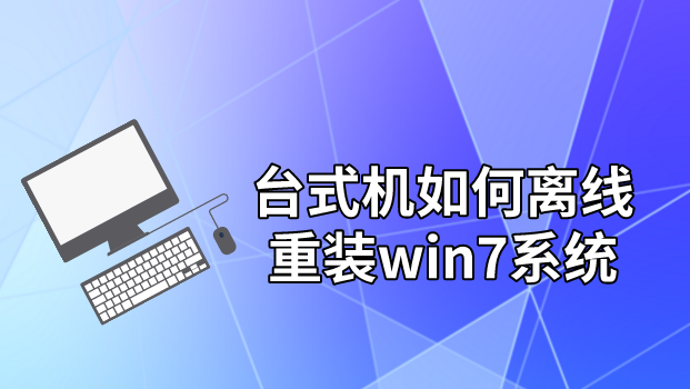 臺式機如何離線重裝win7系統