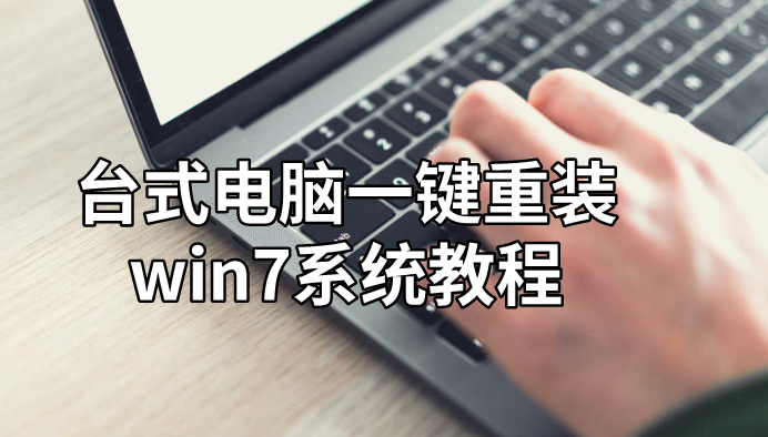 臺式電腦一鍵重裝win7系統教程