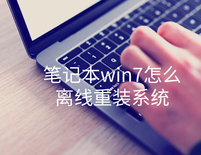 筆記本win7怎么離線重裝系統(tǒng)