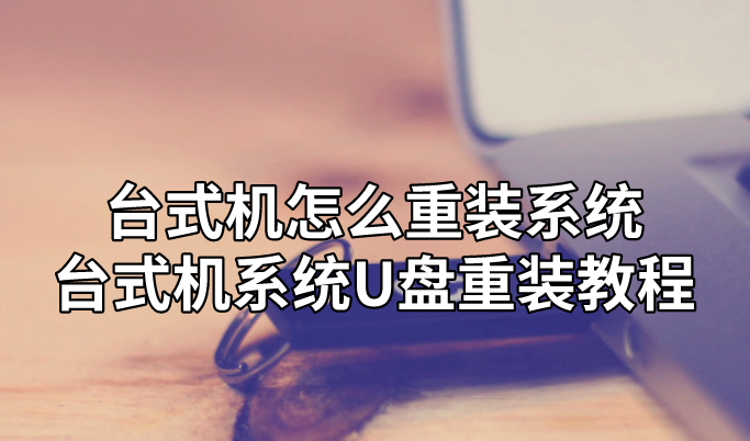 臺式機怎么重裝系統 臺式機系統U盤重裝教程