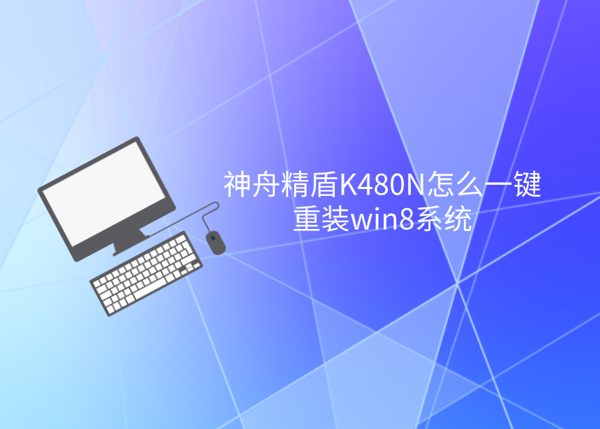 神舟精盾K480N怎么一鍵重裝win8系統