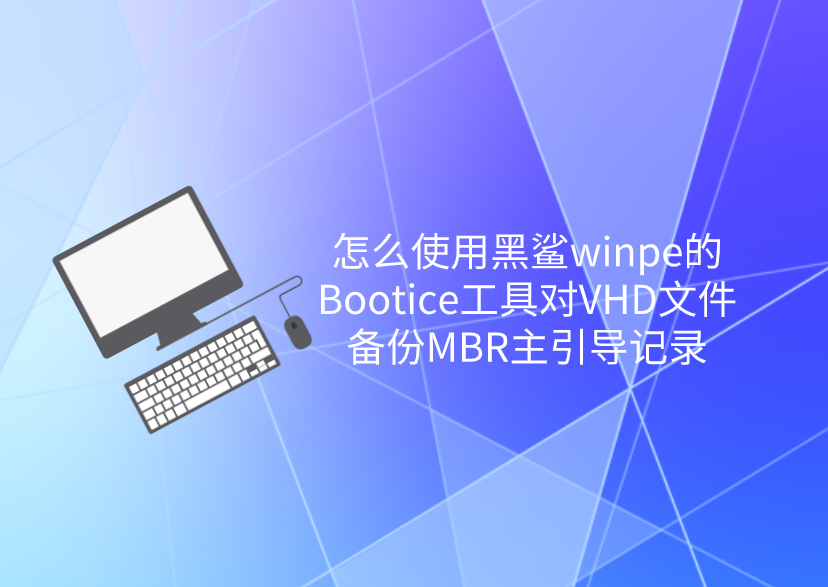 怎么使用黑鯊winpe的Bootice工具對VHD文件備份MBR主引導記錄