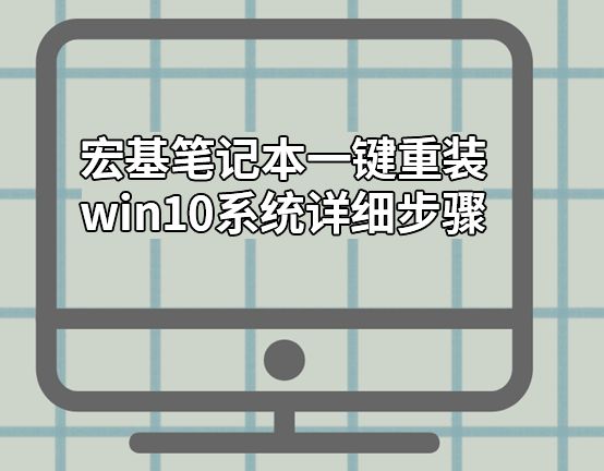 宏基筆記本一鍵重裝win10系統(tǒng)詳細(xì)步驟