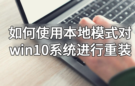 如何使用本地模式對win10系統(tǒng)進行重裝