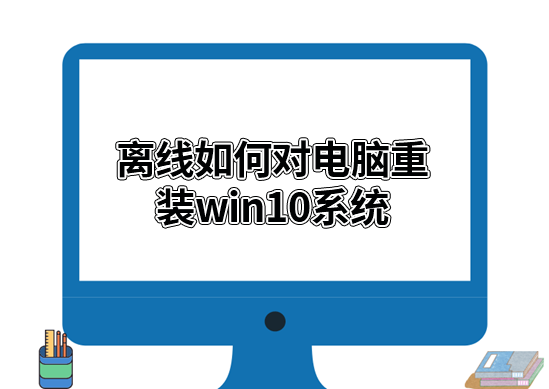 離線如何對(duì)電腦重裝win10系統(tǒng)